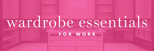 Wardrobe Essentials for Work